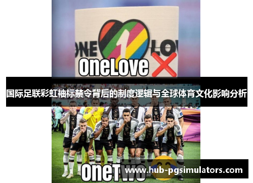 国际足联彩虹袖标禁令背后的制度逻辑与全球体育文化影响分析