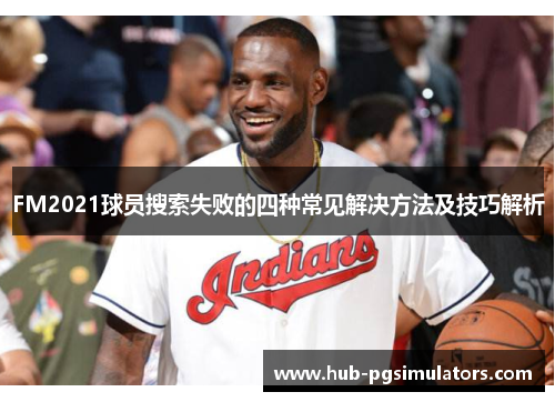 FM2021球员搜索失败的四种常见解决方法及技巧解析