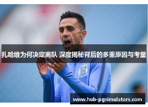 扎哈维为何决定离队 深度揭秘背后的多重原因与考量