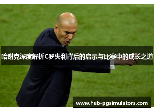 哈谢克深度解析C罗失利背后的启示与比赛中的成长之道