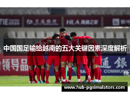 中国国足输给越南的五大关键因素深度解析