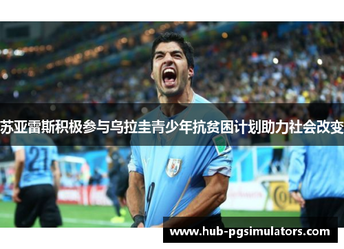 苏亚雷斯积极参与乌拉圭青少年抗贫困计划助力社会改变