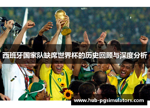 西班牙国家队缺席世界杯的历史回顾与深度分析