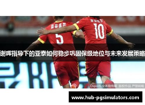 谢晖指导下的亚泰如何稳步巩固保级地位与未来发展策略