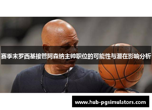 赛季末罗西基接管阿森纳主帅职位的可能性与潜在影响分析