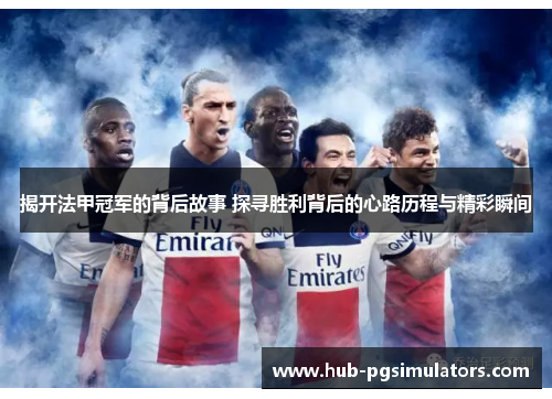 揭开法甲冠军的背后故事 探寻胜利背后的心路历程与精彩瞬间