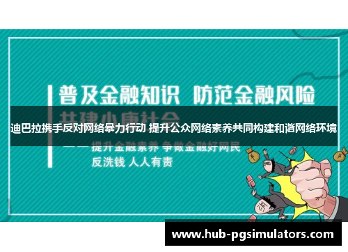 迪巴拉携手反对网络暴力行动 提升公众网络素养共同构建和谐网络环境