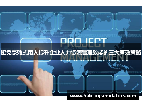 避免豪赌式用人提升企业人力资源管理效能的三大有效策略