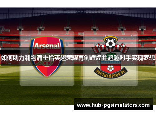 如何助力利物浦重拾英超荣耀再创辉煌并超越对手实现梦想